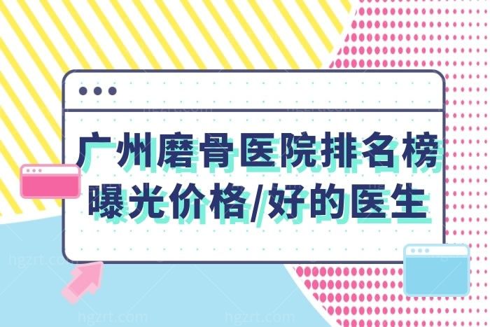 广州磨骨医院排名榜2026,曝光大概多少钱哪家医院哪个医生好看完一目了然