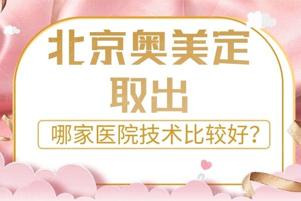 北京奥美定取出哪家医院技术比较好，清奥干净价格也不贵的来面诊这几家