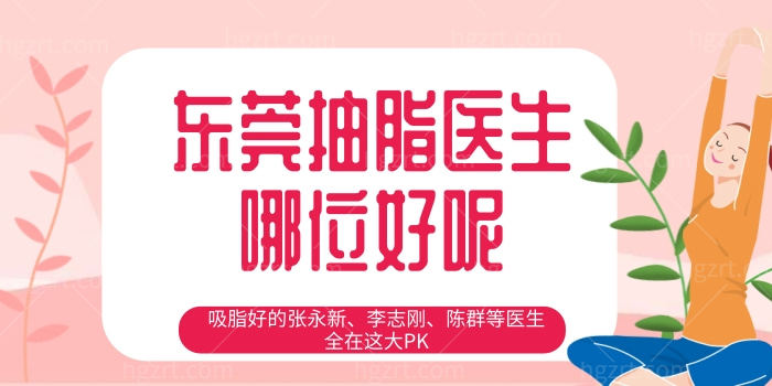 东莞抽脂医生哪位好呢 吸脂好的张永新 李志刚 陈群等医生全在这大PK