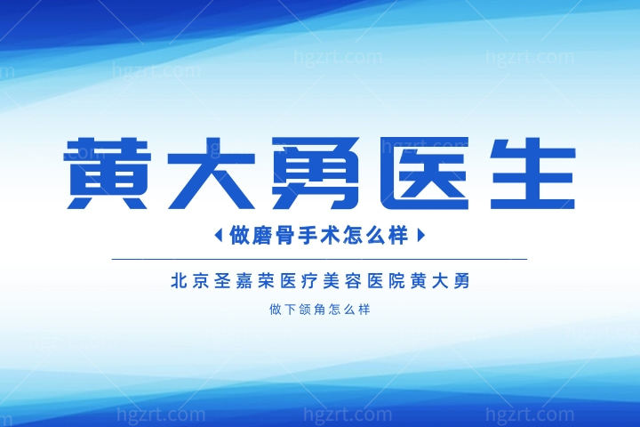 黄大勇做磨骨手术怎么样,北京圣嘉荣医疗美容医院黄大勇做下颌角怎么样