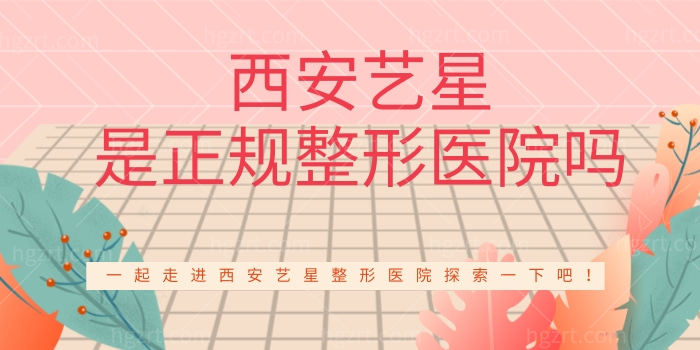 西安艺星是正规整形医院吗 一起走进西安艺星整形医院探索一下吧