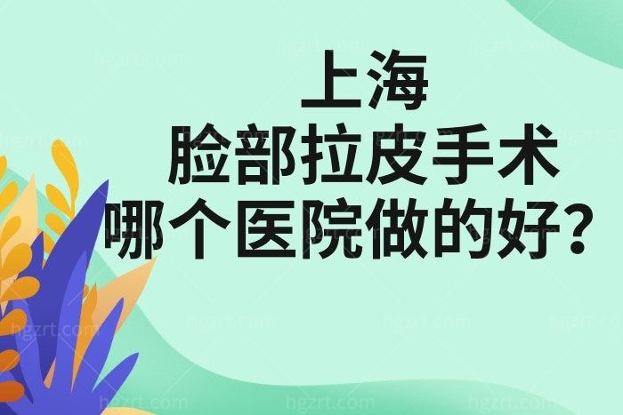 上海脸部拉皮手术哪个医院做的好？上海拉皮手术多少钱？