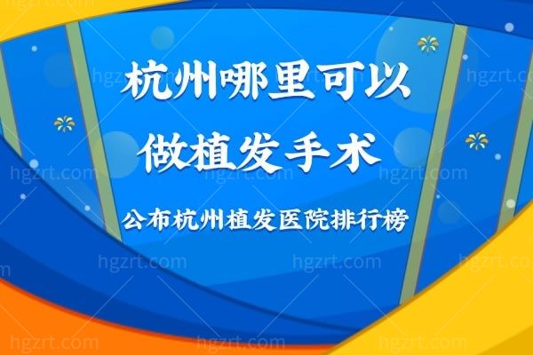 杭州哪里可以做植发手术，公布杭州植发医院排行榜
