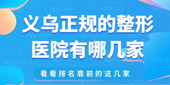 义乌正规的整形医院有哪几家 看看排名靠前的这几家