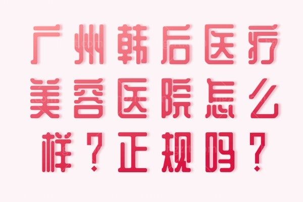 广州韩后医疗美容医院怎么样？正规吗