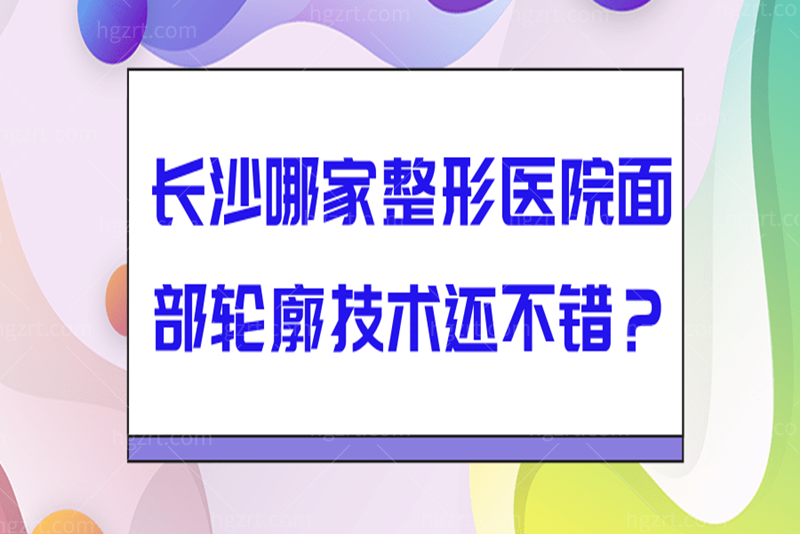 长沙哪家整形医院面部轮廓技术还不错