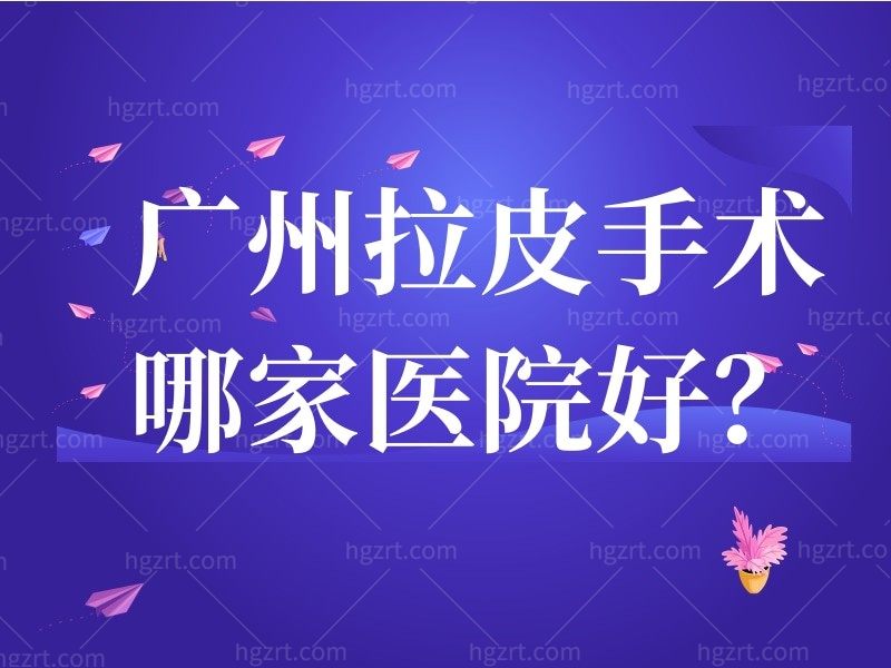 广州拉皮手术哪家医院好？呈上广州拉皮手术做好的好的医生医院