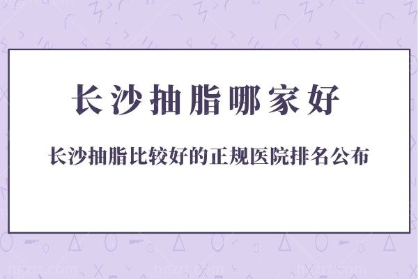 公布长沙抽脂哪家好？长沙抽脂比较好的正规医院排名名单揭晓