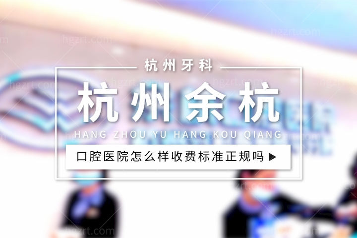 杭州余杭口腔医院怎么样，价格表收费标准正规吗？