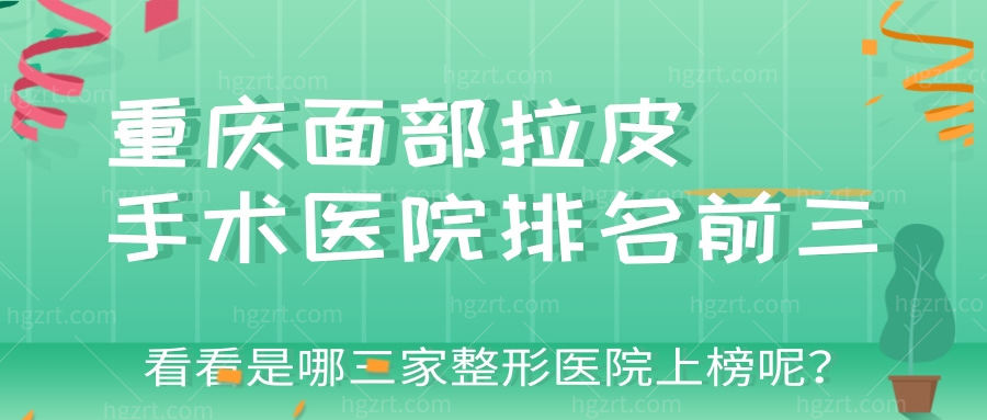重庆面部拉皮手术医院排名前三 看看是哪三家整形医院上榜呢