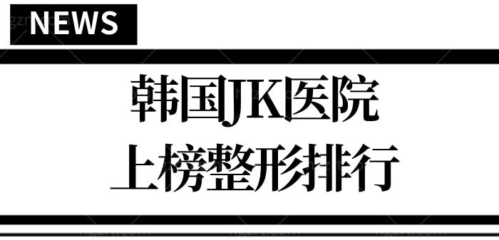 整形医院排行榜:韩国JK医院实力上榜 韩国JK整形医院究竟怎么样  <span style=