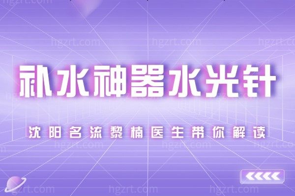 小姐姐最爱的水光针了解一下！沈阳名流美容医院黎楠医生带你解锁补水神器！