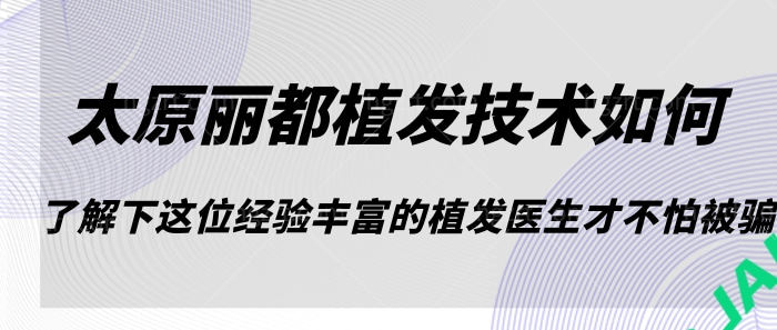 太原丽都植发技术如何？了解下这位着丰富的经验的植发医生才不怕被骗！