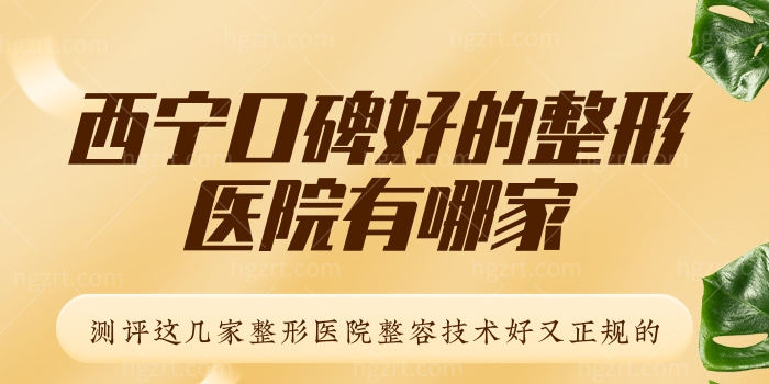 西宁口碑好的整形医院有哪家，测评这几家整形医院整容技术好又正规的