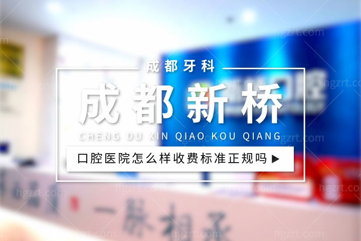 成都新桥口腔医院怎么样费用高吗，牙科价格收费标准不贵立证合理正规