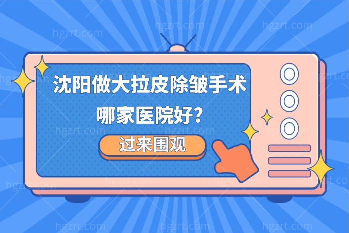 沈阳做大拉皮除皱手术比较好的医院