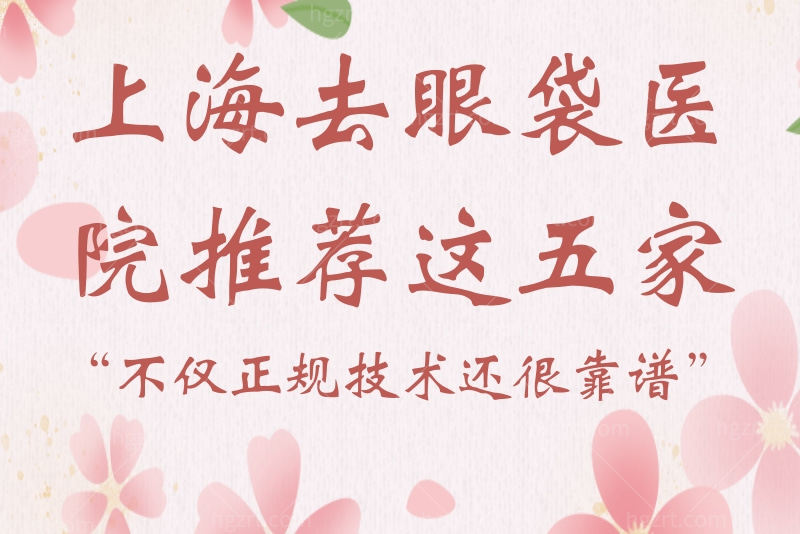 上海去眼袋医院推荐这五家，不仅正规技术还很靠谱