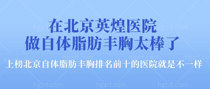 在北京英煌医院做自体脂肪丰胸太棒了！上榜北京自体脂肪丰胸排名前十的医院就是不一样！