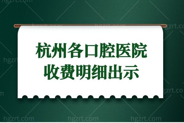杭州各口腔医院收费明细出示 内含种植牙矫正补牙儿牙等项目价格清单
