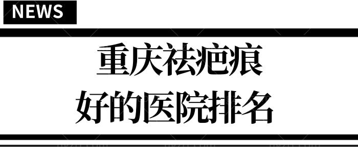 攻略:重庆祛疤痕好的医院排名 看看哪些医院和医生榜上有名!.jpg