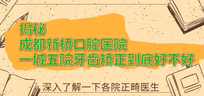 揭秘成都新桥口腔医院一城五院牙齿矫正到底好不好？深入了解一下各院正畸医生