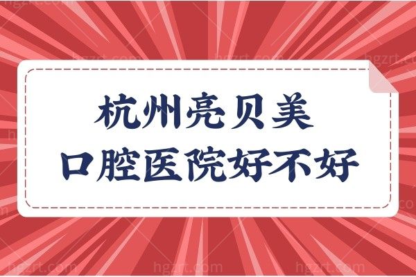杭州亮贝美口腔医院好不好?正规且种植牙矫正技术好又便宜当地人都爱去 附乘车路线