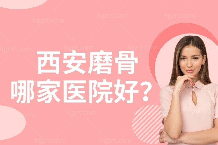 西安磨骨哪家医院好？不妨顺带了解下西安磨骨手术多少钱