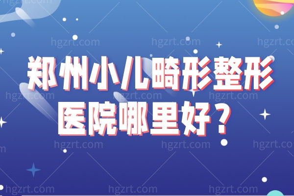 跪求：郑州小儿畸形整形医院哪里好?做耳再造口碑好又正规的医院在这里