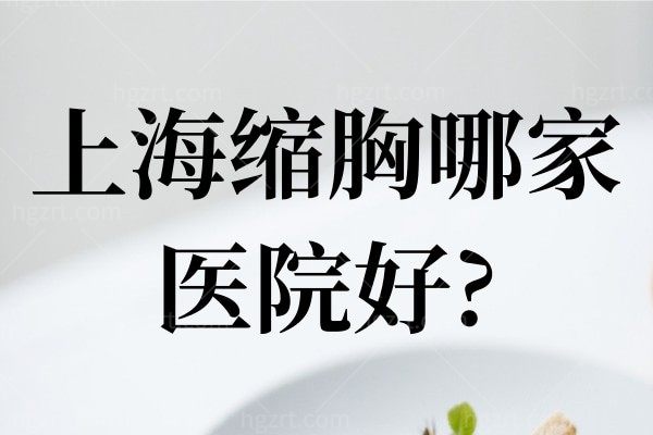 盘点上海缩胸哪家医院好?华美、美莱等正规有名机构实力上榜