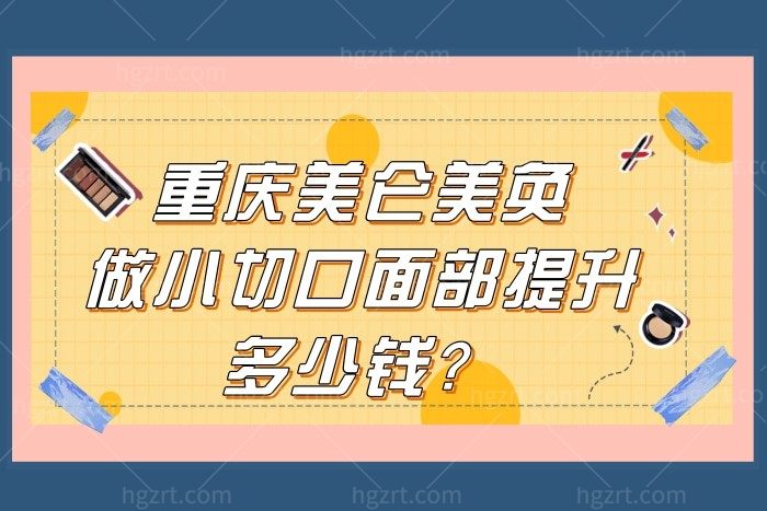 重庆美仑美奂做小切口面部提升多少钱？拉皮除皱价格贵吗？