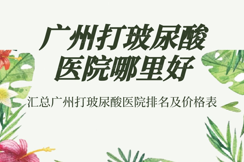 广州打玻尿酸医院哪里好？汇总广州打玻尿酸医院排名及价格表