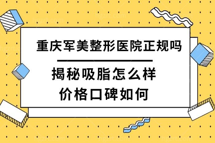 重庆军美整形医院正规可靠吗?评价吸脂不错口碑好附价格表