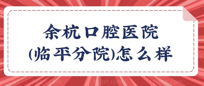 杭州余杭口腔医院(临平分院)怎么样?种植牙矫正技术实力强价格还不贵.jpg