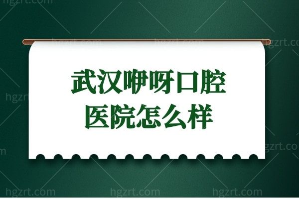 武汉咿呀口腔医院怎么样?收费便宜口碑又好很正规靠谱