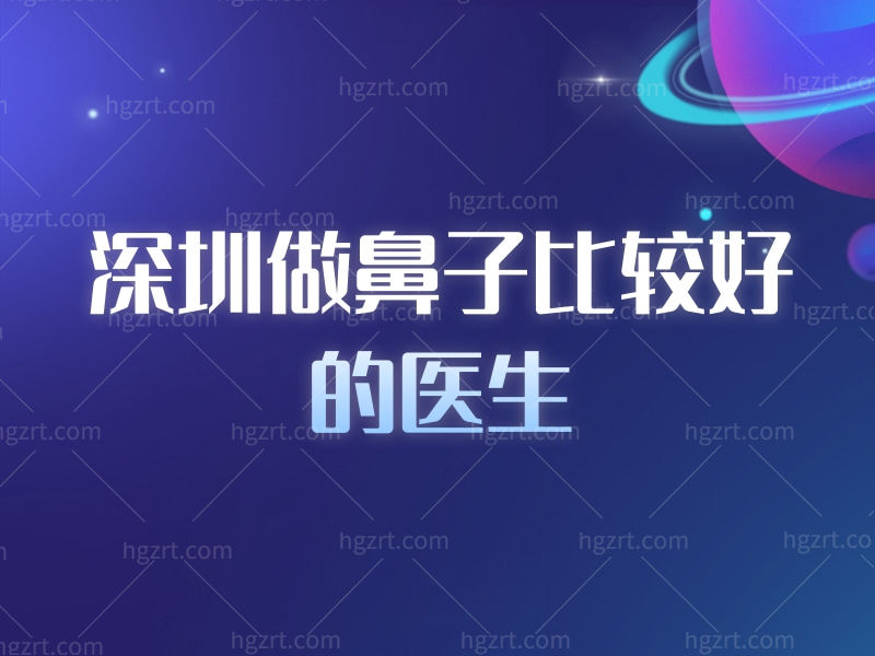 这几位深圳做鼻子比较好的医生，他们做鼻综合很出名