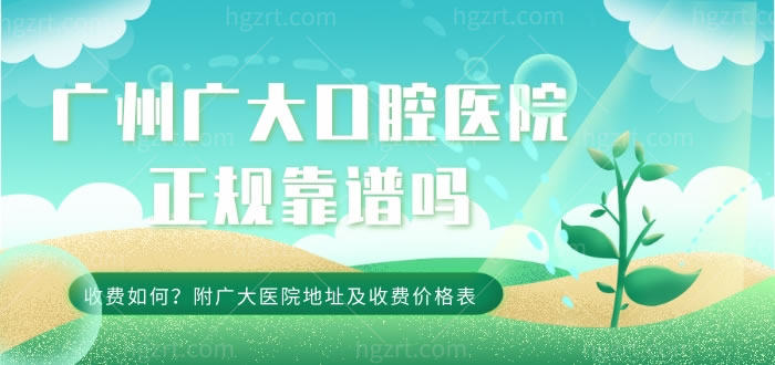 广州广大口腔医院正规靠谱吗？收费如何？附广大医院地址及收费价格表