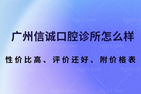 广州信诚口腔诊所怎么样？这家性价比高的口腔医院评价还好！附价格表！