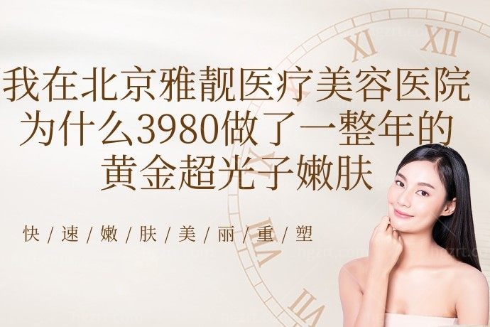 我在北京雅靓医疗美容医院为什么3980做了一整年的黄金超光子嫩肤，有什么不可告人的秘密？