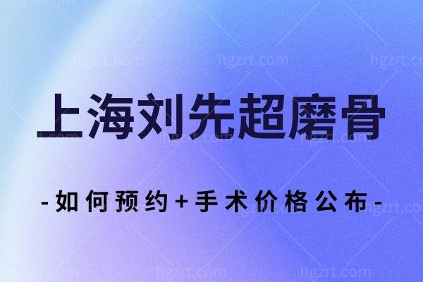 上海刘先超磨骨技术如何？手术价格和全过程带你了解！