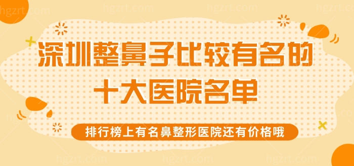 深圳整鼻子比较有名的十大医院名单，排行榜上有名鼻整形医院还有价格哦