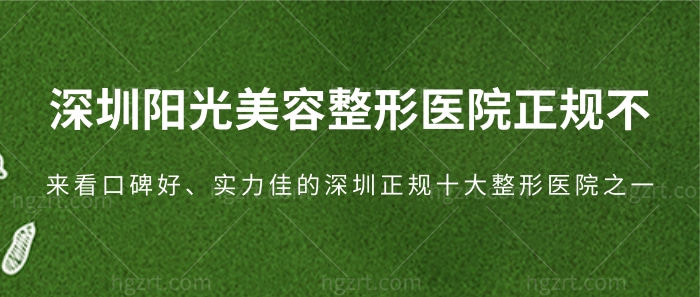 深圳阳光美容整形医院正规不？来看口碑好、实力佳的深圳正规十大整形医院之一！