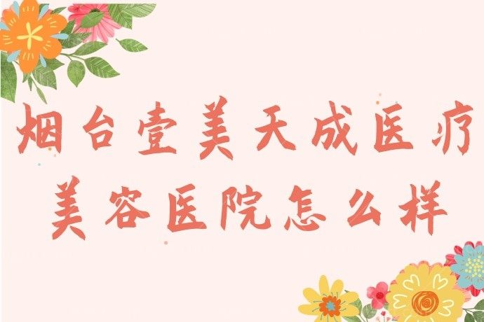 烟台壹美天成医疗美容医院怎么样