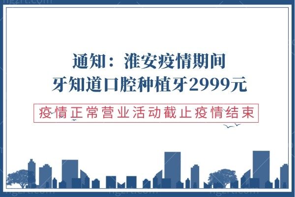 通知:淮安疫情期间牙知道口腔种植牙2999元,疫情正常营业疫情结束活动截止