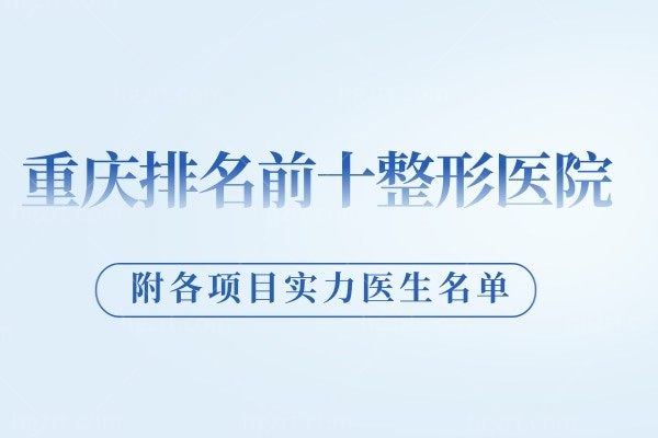 重庆排名前十整形医院有哪些?正规靠谱技术好就来这几家