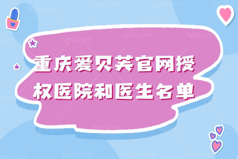 重庆爱贝芙官网授权医院和医生名单 重庆爱贝芙官网授权医院和医生名单