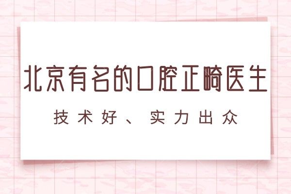 北京有名的口腔正畸医生推荐不容错过！这几位技术好、实力出众的北京正畸医生速看！