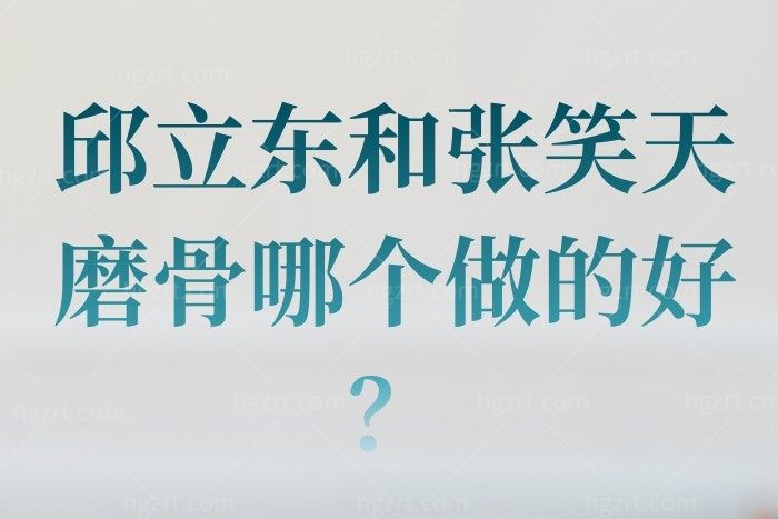 邱立东和张笑天磨骨哪个做的好？磨骨削骨改脸型各有优势