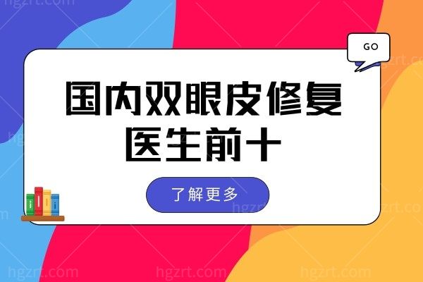 国内双眼皮修复医生前十 北京/上海/广州等地区双眼皮修复好的的医生都有谁实力上榜