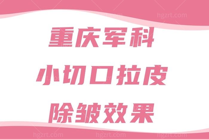 别说重庆军科小切口拉皮除皱成效你还不知道？不留痕还不耽误上班哦