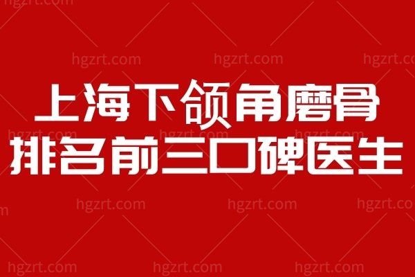 上海下颌角磨骨排名前十的三位口碑医生！下颌角磨骨手术带来的小脸魔法你拥有了吗？